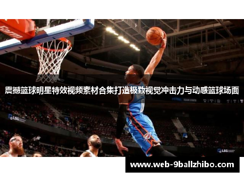 震撼篮球明星特效视频素材合集打造极致视觉冲击力与动感篮球场面